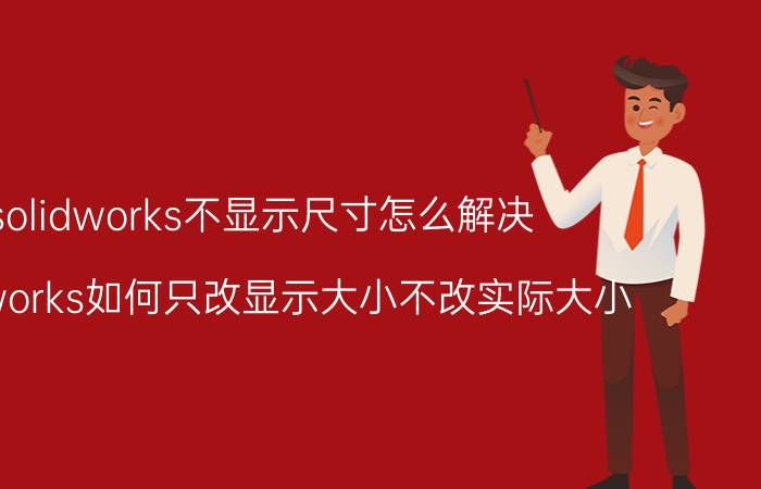 solidworks不显示尺寸怎么解决 solidworks如何只改显示大小不改实际大小？